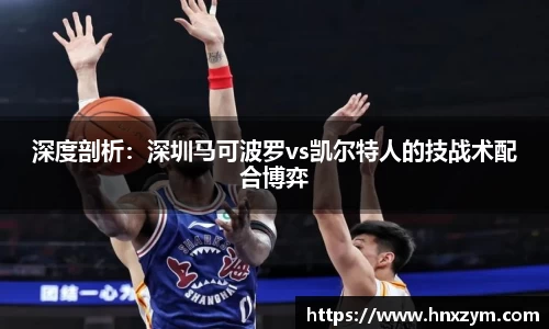 深度剖析：深圳马可波罗vs凯尔特人的技战术配合博弈