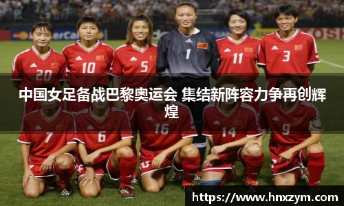 中国女足备战巴黎奥运会 集结新阵容力争再创辉煌
