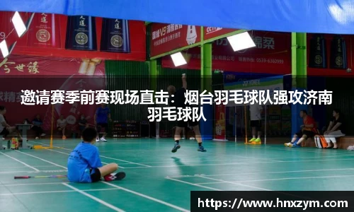 邀请赛季前赛现场直击：烟台羽毛球队强攻济南羽毛球队