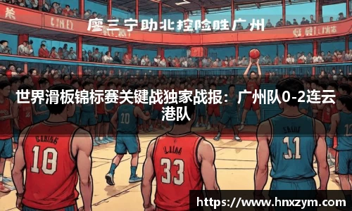 世界滑板锦标赛关键战独家战报：广州队0-2连云港队