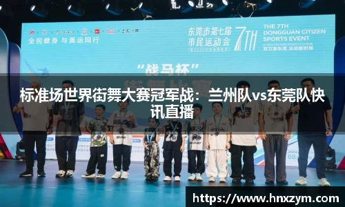 标准场世界街舞大赛冠军战：兰州队vs东莞队快讯直播