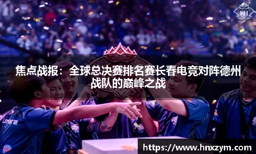 焦点战报：全球总决赛排名赛长春电竞对阵德州战队的巅峰之战